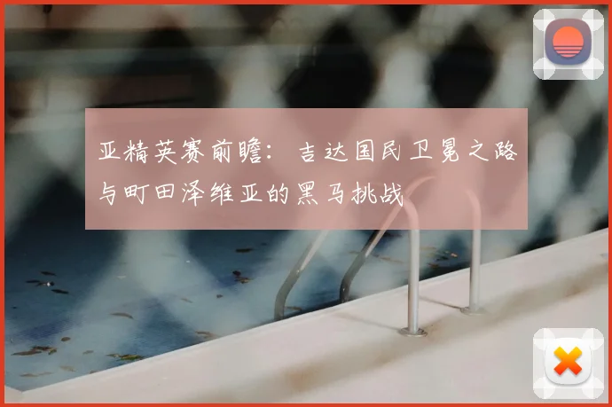 亚精英赛前瞻:吉达国民卫冕之路与町田泽维亚的黑马挑战
