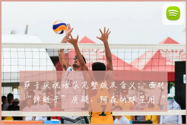 萨卡庆祝语录完整版及含义：面对“掉链子”质疑，阿森纳球星用“开香槟”强势回应