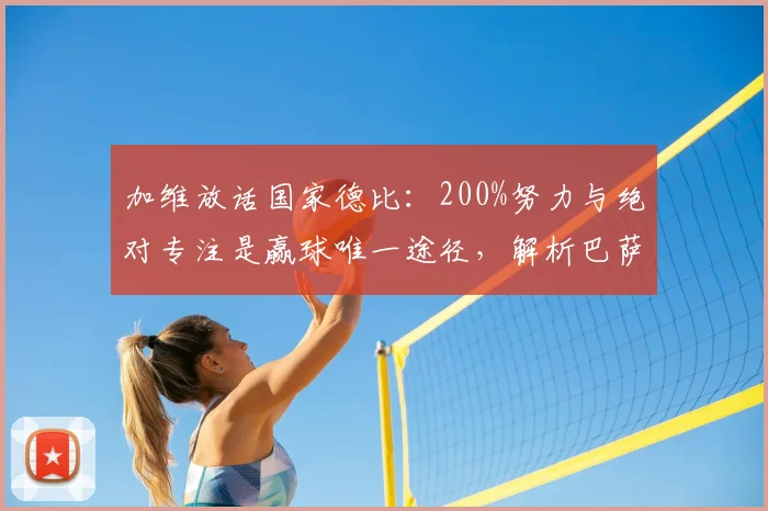 加维放话国家德比:200%努力与绝对专注是赢球唯一途径,解析巴萨取胜心态