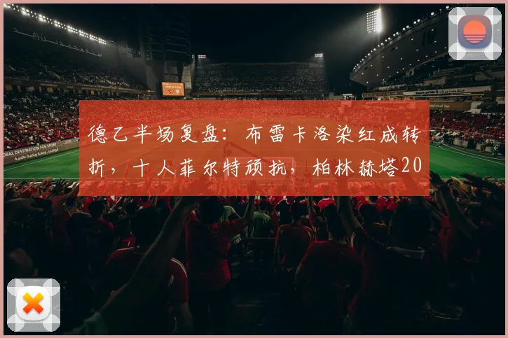 德乙半场复盘：布雷卡洛染红成转折，十人菲尔特顽抗，柏林赫塔2026年闷平收场