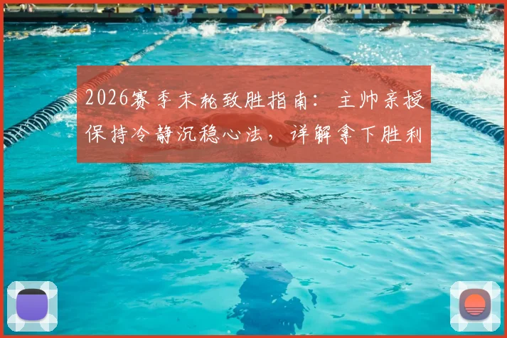 2026赛季末轮致胜指南:主帅亲授保持冷静沉稳心法,详解拿下胜利问鼎冠军唯一目标
