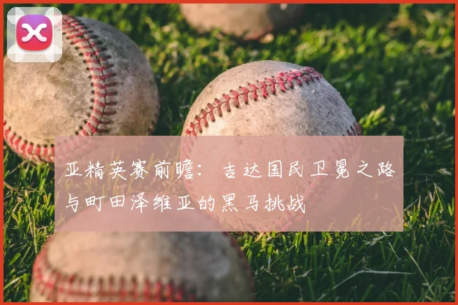 亚精英赛前瞻：吉达国民卫冕之路与町田泽维亚的黑马挑战