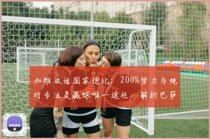 加维放话国家德比：200%努力与绝对专注是赢球唯一途径，解析巴萨取胜心态