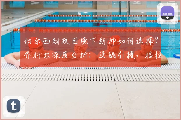 切尔西财政困境下新帅如何选择？乔科尔深度分析：没钱引援，格拉斯纳是最合适人选