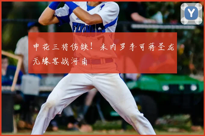 申花三将伤缺！米内罗李可蒋圣龙无缘客战河南