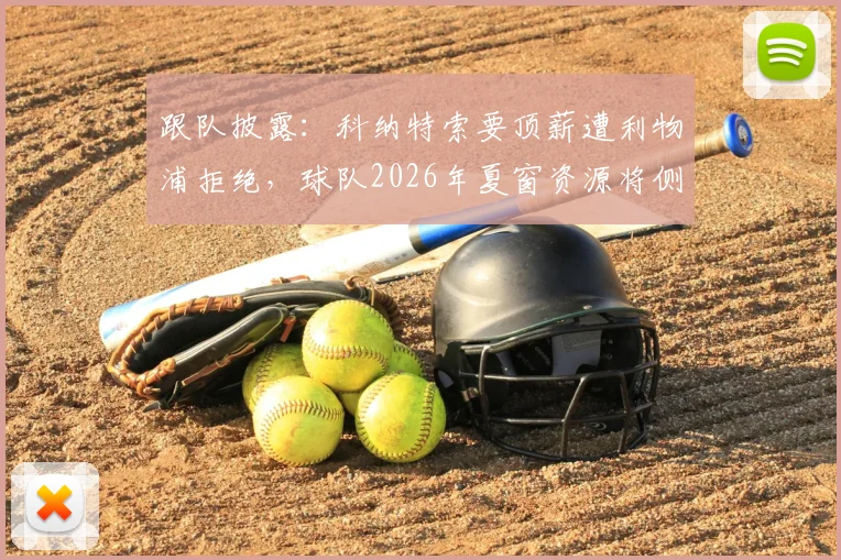 跟队披露:科纳特索要顶薪遭利物浦拒绝,球队2026年夏窗资源将侧重补强其他位置
