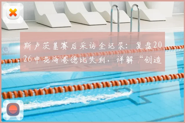 斯卢茨基赛后采访全记录:复盘2026申花海港德比失利,详解“创造更多机会却未赢球”背后原因
