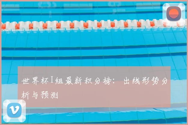 世界杯I组最新积分榜：出线形势分析与预测
