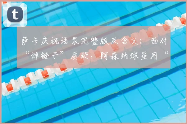 萨卡庆祝语录完整版及含义:面对“掉链子”质疑,阿森纳球星用“开香槟”强势回应