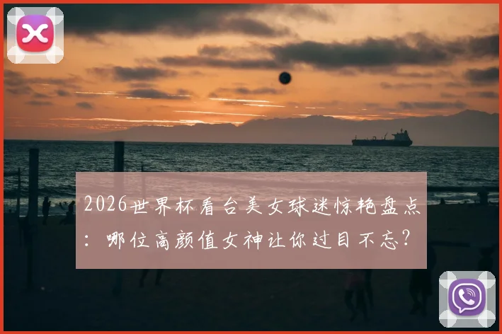 2026世界杯看台美女球迷惊艳盘点:哪位高颜值女神让你过目不忘?