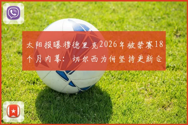 太阳报曝穆德里克2026年被禁赛18个月内幕：切尔西为何坚持更新合同？英超球员禁赛期合同规则深度解读