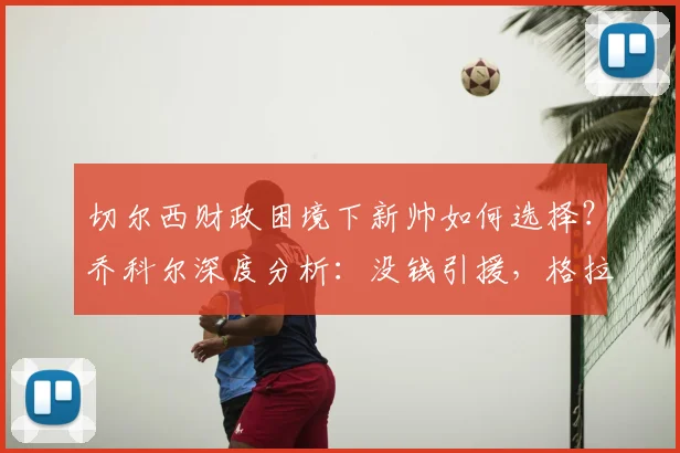 切尔西财政困境下新帅如何选择?乔科尔深度分析:没钱引援,格拉斯纳是最合适人选
