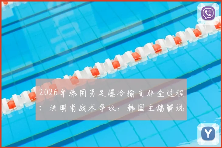 2026年韩国男足爆冷输南非全过程:洪明甫战术争议,韩国主播解说当场破防西八怒骂集锦