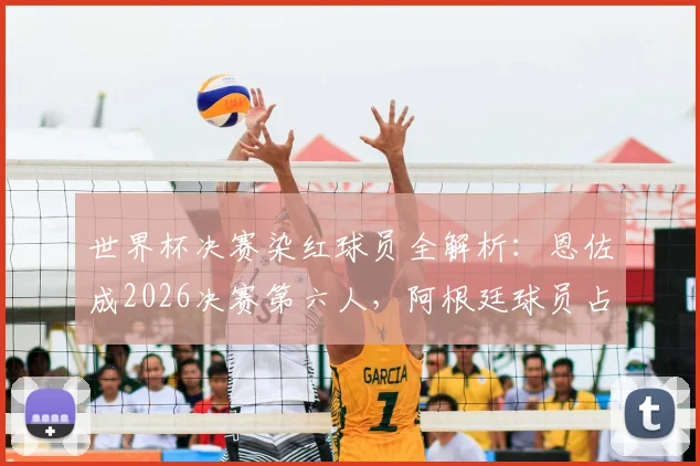 世界杯决赛染红球员全解析：恩佐成2026决赛第六人，阿根廷球员占半壁江山